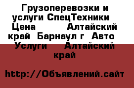 Грузоперевозки и услуги СпецТехники › Цена ­ 300 - Алтайский край, Барнаул г. Авто » Услуги   . Алтайский край